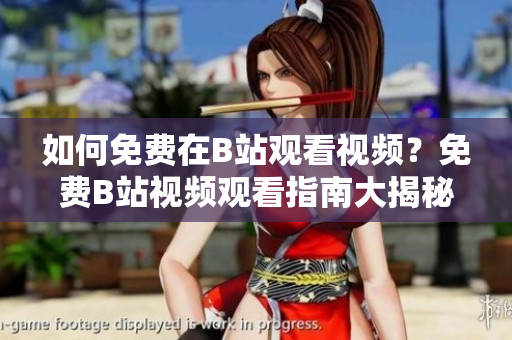 如何免費在B站觀看視頻？免費B站視頻觀看指南大揭秘