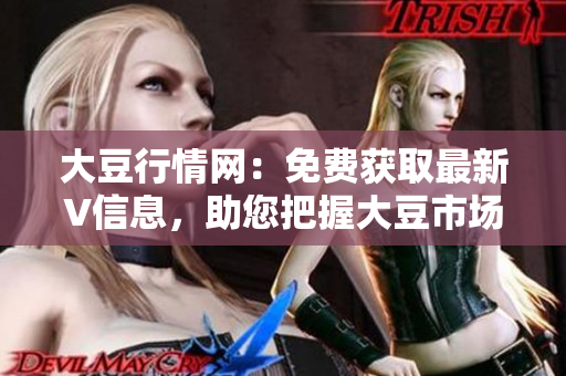 大豆行情網(wǎng)：免費獲取最新V信息，助您把握大豆市場走勢