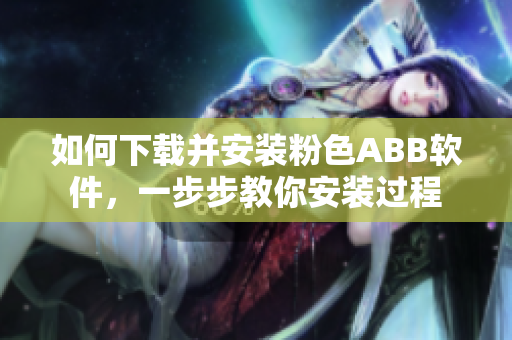 如何下載并安裝粉色ABB軟件，一步步教你安裝過程