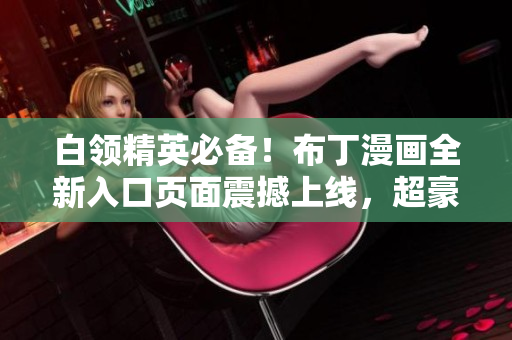 白領(lǐng)精英必備！布丁漫畫全新入口頁面震撼上線，超豪華視覺體驗(yàn)等你來體驗(yàn)