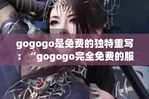 gogogo是免費的獨特重寫：“gogogo完全免費的服務(wù)”