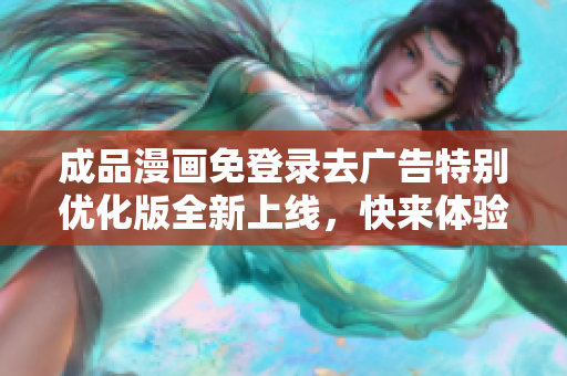 成品漫畫免登錄去廣告特別優(yōu)化版全新上線，快來體驗最頂級的閱讀享受