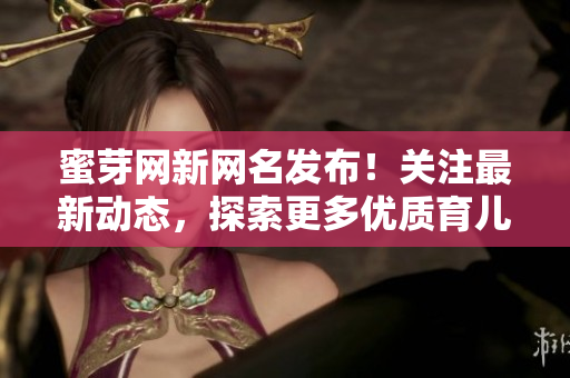 蜜芽網(wǎng)新網(wǎng)名發(fā)布！關(guān)注最新動(dòng)態(tài)，探索更多優(yōu)質(zhì)育兒資訊