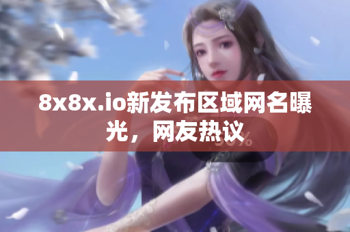 8x8x.io新發(fā)布區(qū)域網(wǎng)名曝光，網(wǎng)友熱議