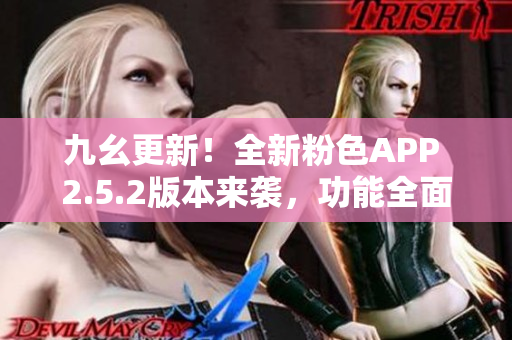 九幺更新！全新粉色APP 2.5.2版本來襲，功能全面升級