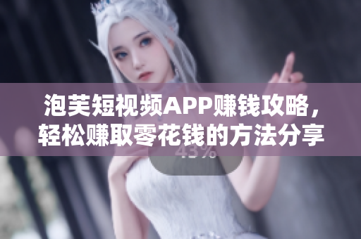 泡芙短視頻APP賺錢攻略，輕松賺取零花錢的方法分享