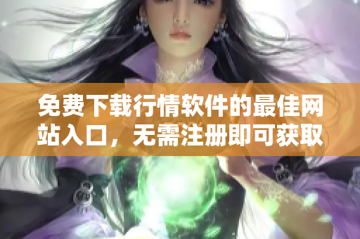 免費下載行情軟件的最佳網站入口，無需注冊即可獲取高品質服務