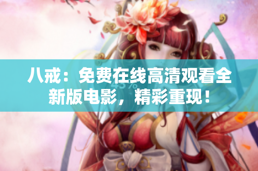 八戒：免費在線高清觀看全新版電影，精彩重現！
