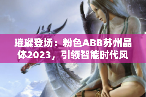璀璨登場：粉色ABB蘇州晶體2023，引領智能時代風潮