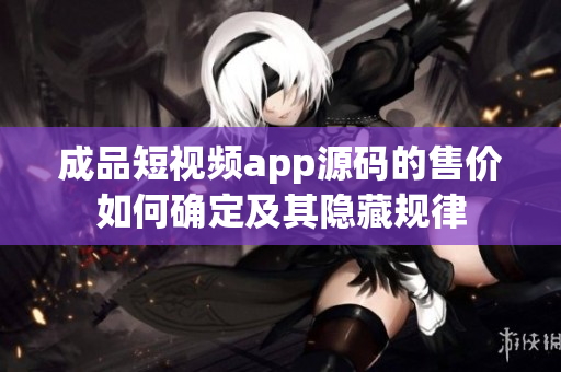 成品短視頻app源碼的售價如何確定及其隱藏規(guī)律