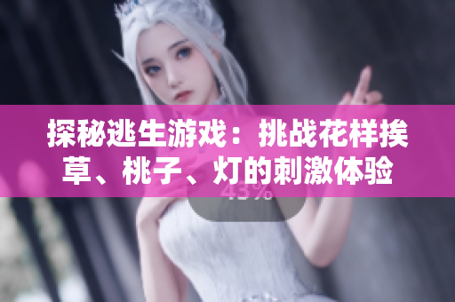 探秘逃生游戲：挑戰(zhàn)花樣挨草、桃子、燈的刺激體驗