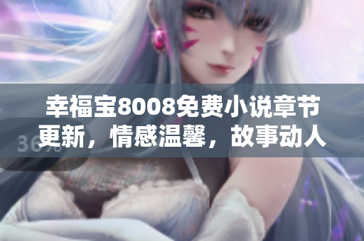 幸福寶8008免費小說章節(jié)更新，情感溫馨，故事動人