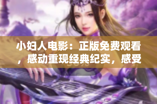 小婦人電影：正版免費觀看，感動重現(xiàn)經(jīng)典紀(jì)實，感受家庭情感新時代，全網(wǎng)獨家呈現(xiàn)。