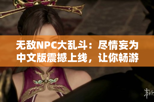 無敵NPC大亂斗：盡情妄為中文版震撼上線，讓你暢游在自由自在的游戲世界！