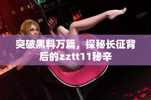 突破黑料萬篇，探秘長征背后的zztt11秘辛
