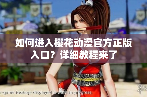 如何進(jìn)入櫻花動(dòng)漫官方正版入口？詳細(xì)教程來(lái)了