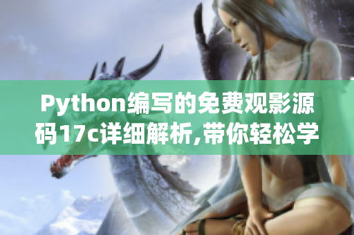 Python編寫(xiě)的免費(fèi)觀影源碼17c詳細(xì)解析,帶你輕松學(xué)會(huì)