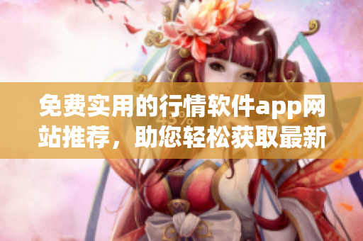 免費(fèi)實(shí)用的行情軟件app網(wǎng)站推薦，助您輕松獲取最新股市資訊