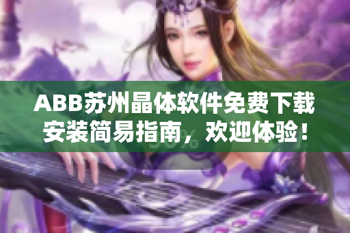 ABB蘇州晶體軟件免費下載安裝簡易指南，歡迎體驗！