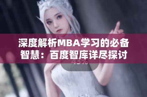 深度解析MBA學(xué)習(xí)的必備智慧：百度智庫(kù)詳盡探討