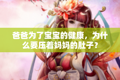 爸爸為了寶寶的健康，為什么要壓著媽媽的肚子？