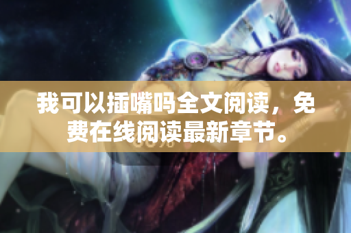 我可以插嘴嗎全文閱讀，免費(fèi)在線閱讀最新章節(jié)。