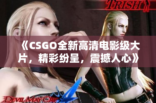 《CSGO全新高清電影級(jí)大片，精彩紛呈，震撼人心》