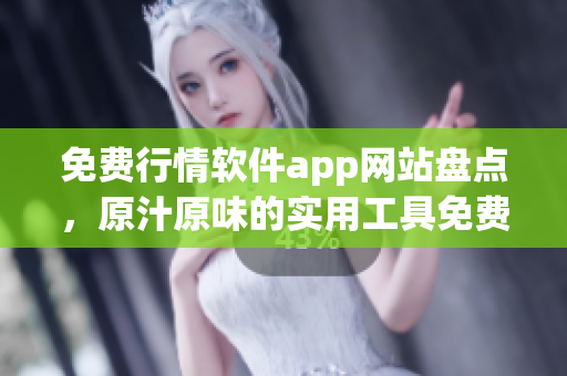 免費(fèi)行情軟件app網(wǎng)站盤點(diǎn)，原汁原味的實(shí)用工具免費(fèi)下載