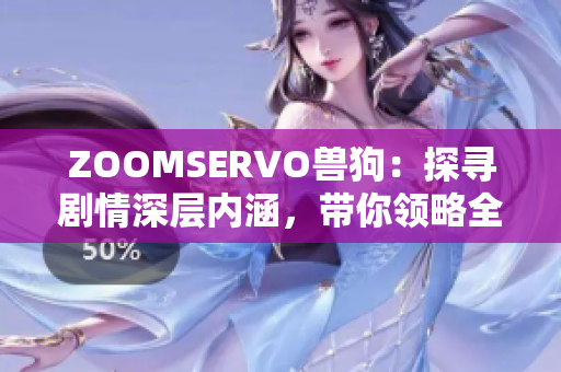 ZOOMSERVO獸狗：探尋劇情深層內(nèi)涵，帶你領(lǐng)略全新視角