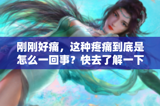 剛剛好痛，這種疼痛到底是怎么一回事？快去了解一下！