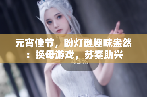 元宵佳節(jié)，盼燈謎趣味盎然：換母游戲，蘇秦助興