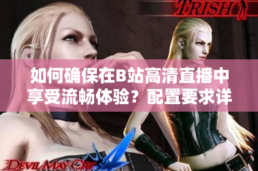 如何確保在B站高清直播中享受流暢體驗(yàn)？配置要求詳解