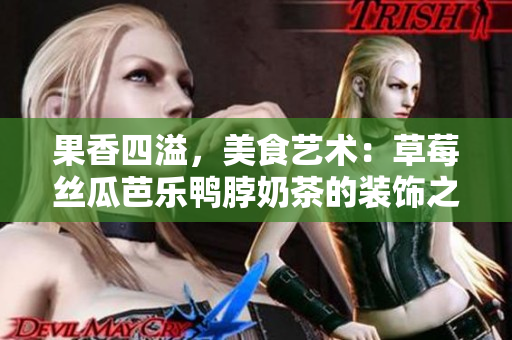 果香四溢，美食藝術(shù)：草莓絲瓜芭樂鴨脖奶茶的裝飾之美