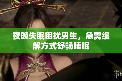 夜晚失眠困擾男生，急需緩解方式舒暢睡眠