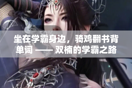 坐在學(xué)霸身邊，騎雞翻書背單詞 —— 雙楠的學(xué)霸之路