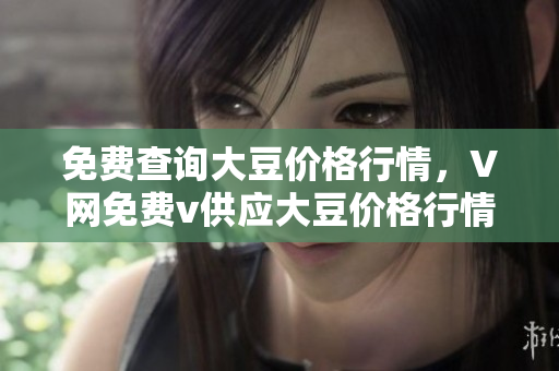 免費(fèi)查詢大豆價(jià)格行情，V網(wǎng)免費(fèi)v供應(yīng)大豆價(jià)格行情查詢