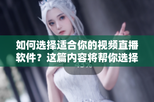 如何選擇適合你的視頻直播軟件？這篇內(nèi)容將幫你選擇。