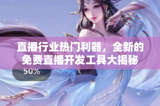 直播行業(yè)熱門利器，全新的免費直播開發(fā)工具大揭秘