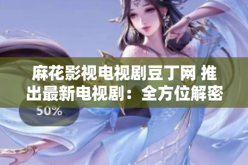 麻花影視電視劇豆丁網(wǎng) 推出最新電視?。喝轿唤饷苤谱鲀?nèi)幕!