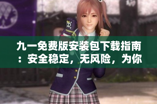 九一免費版安裝包下載指南：安全穩(wěn)定，無風險，為你全方位解決下載問題