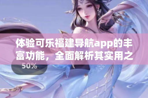 體驗(yàn)可樂(lè)福建導(dǎo)航app的豐富功能，全面解析其實(shí)用之處