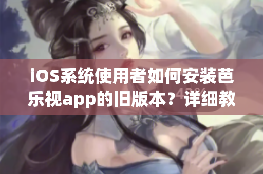 iOS系統(tǒng)使用者如何安裝芭樂視app的舊版本？詳細(xì)教程分享