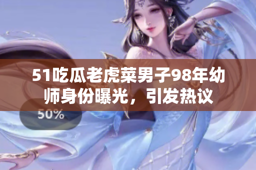 51吃瓜老虎菜男子98年幼師身份曝光，引發(fā)熱議