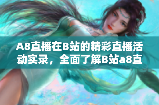 A8直播在B站的精彩直播活動實錄，全面了解B站a8直播的精彩內(nèi)容