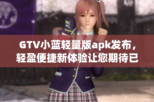 GTV小藍(lán)輕量版apk發(fā)布，輕盈便捷新體驗讓您期待已久
