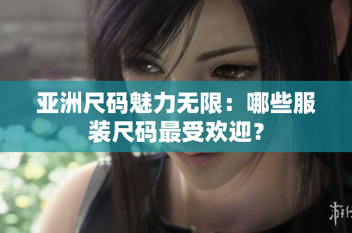 亞洲尺碼魅力無限：哪些服裝尺碼最受歡迎？