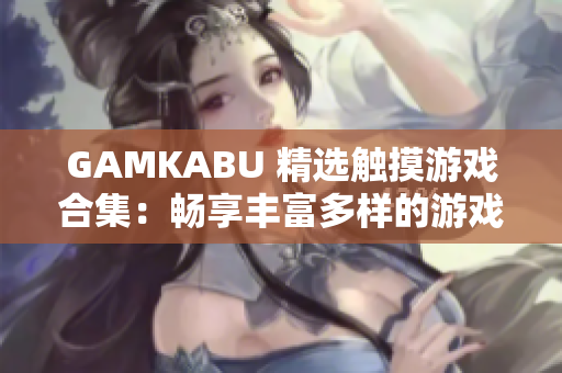 GAMKABU 精選觸摸游戲合集：暢享豐富多樣的游戲樂趣!