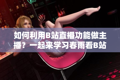 如何利用B站直播功能做主播？一起來學(xué)習(xí)春雨看B站直播的操作步驟吧！
