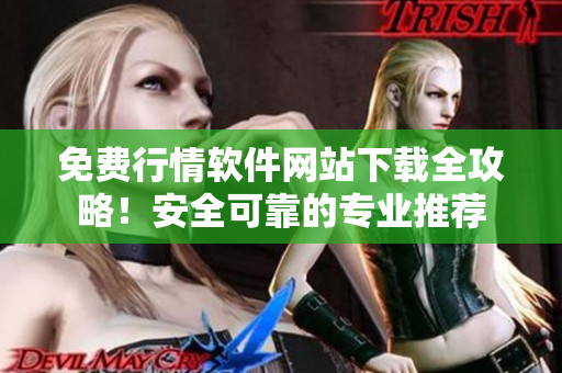 免費行情軟件網(wǎng)站下載全攻略！安全可靠的專業(yè)推薦