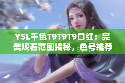 YSL千色T9T9T9口紅：完美觀看范圍揭秘，色號(hào)推薦與試色分享